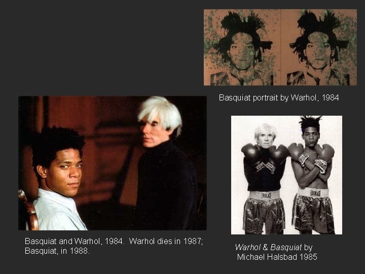 Basquiat portrait by Warhol, 1984 Basquiat and Warhol, 1984. Warhol dies in 1987; Basquiat,