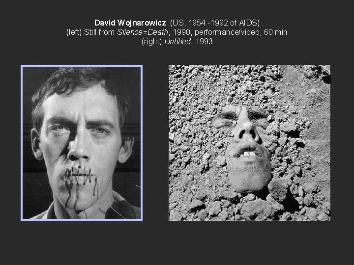 David Wojnarowicz (US, 1954 -1992 of AIDS) (left) Still from Silence=Death, 1990, performance/video, 60