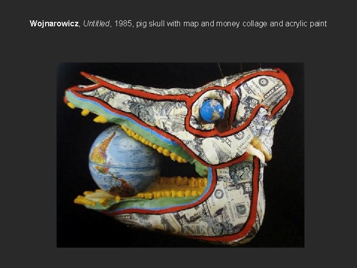 Wojnarowicz, Untitled, 1985, pig skull with map and money collage and acrylic paint 