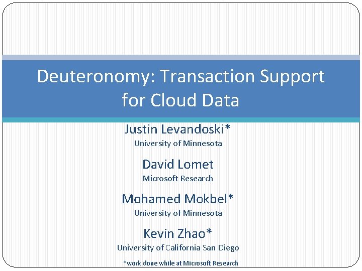 Deuteronomy: Transaction Support for Cloud Data Justin Levandoski* University of Minnesota David Lomet Microsoft