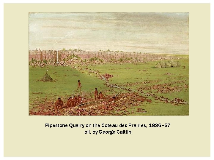 Pipestone Quarry on the Coteau des Prairies, 1836– 37 oil, by George Caitlin Pipestone Quarry on the Coteau des Prairies, 1836– 37 oil, by George Caitlin