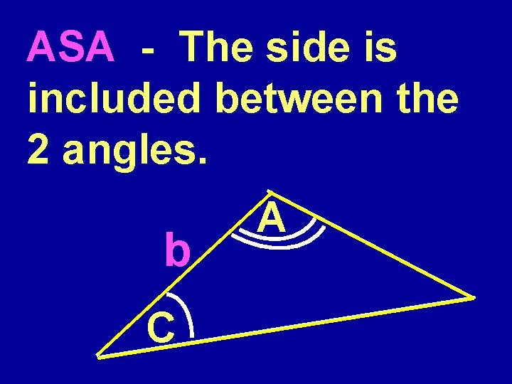 ASA - The side is included between the 2 angles. b C A 