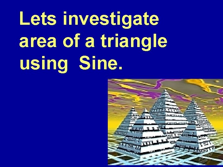Lets investigate area of a triangle using Sine. 
