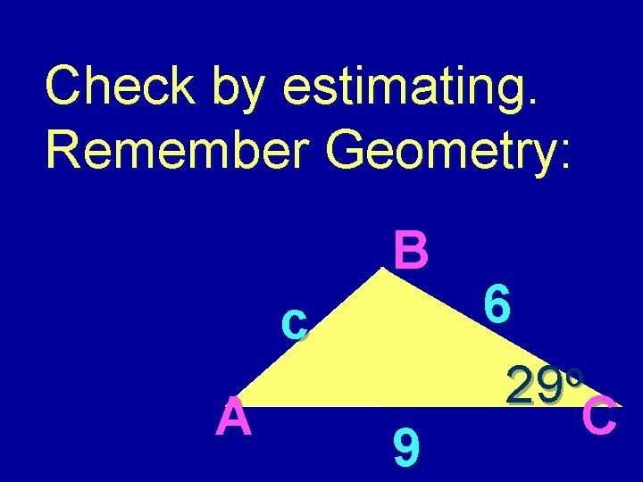 Check by estimating. Remember Geometry: B c A 9 6 o 29 C 