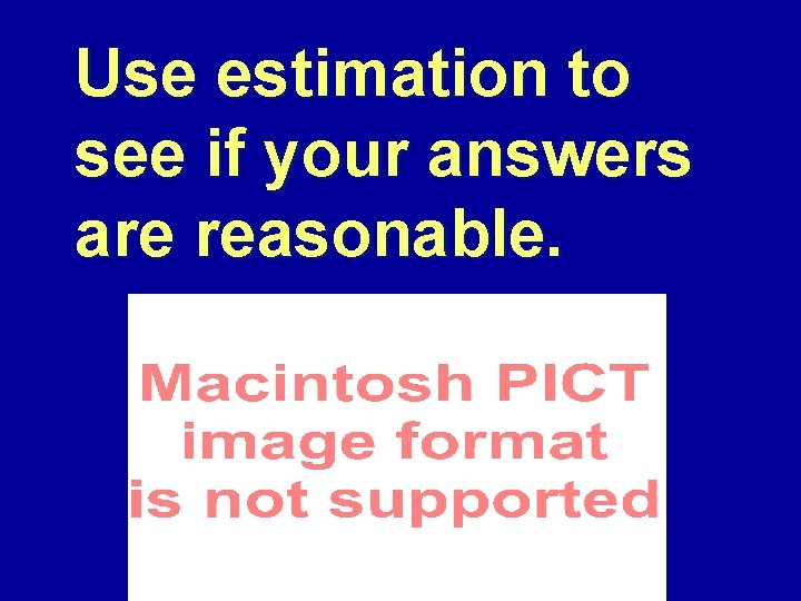 Use estimation to see if your answers are reasonable. 