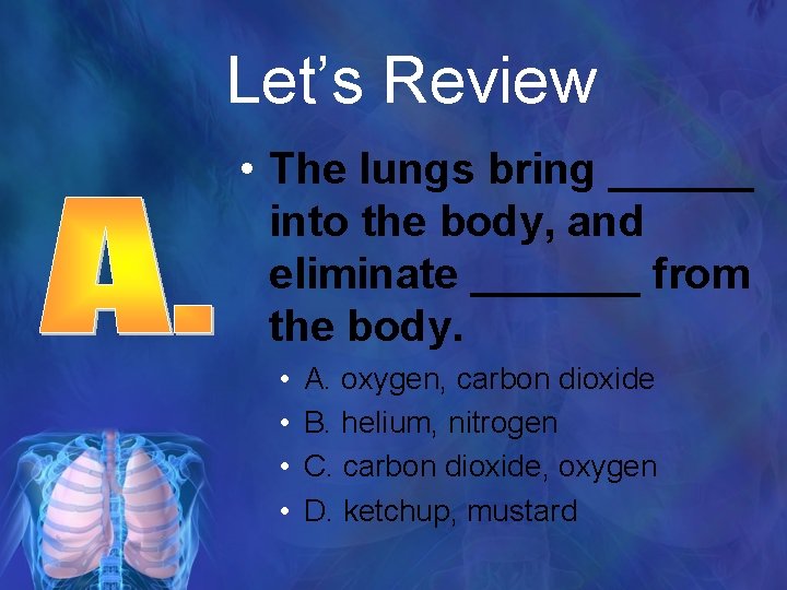 Let’s Review • The lungs bring ______ into the body, and eliminate _______ from