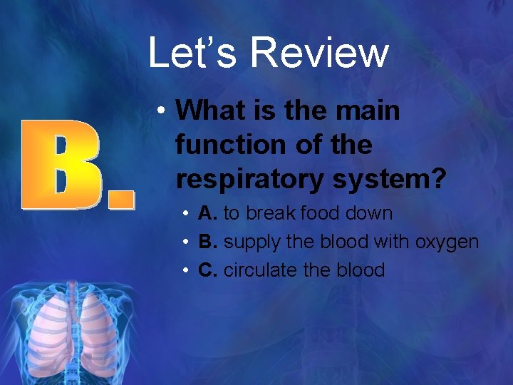 Let’s Review • What is the main function of the respiratory system? • A.