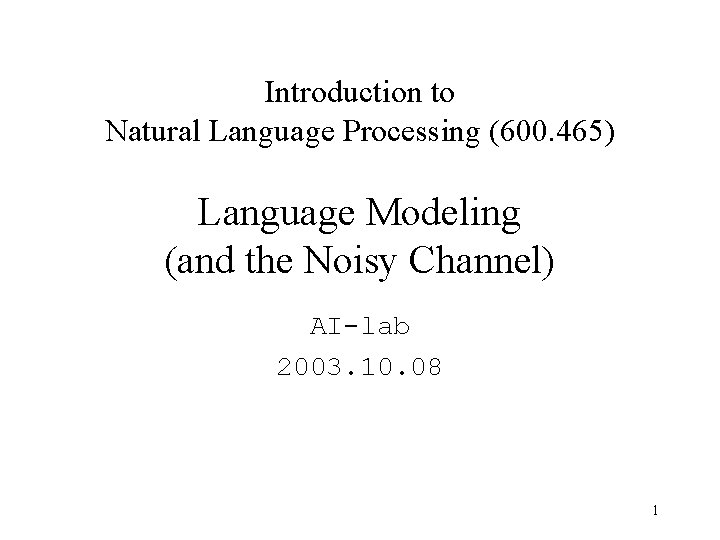 Introduction to Natural Language Processing (600. 465) Language Modeling (and the Noisy Channel) AI-lab