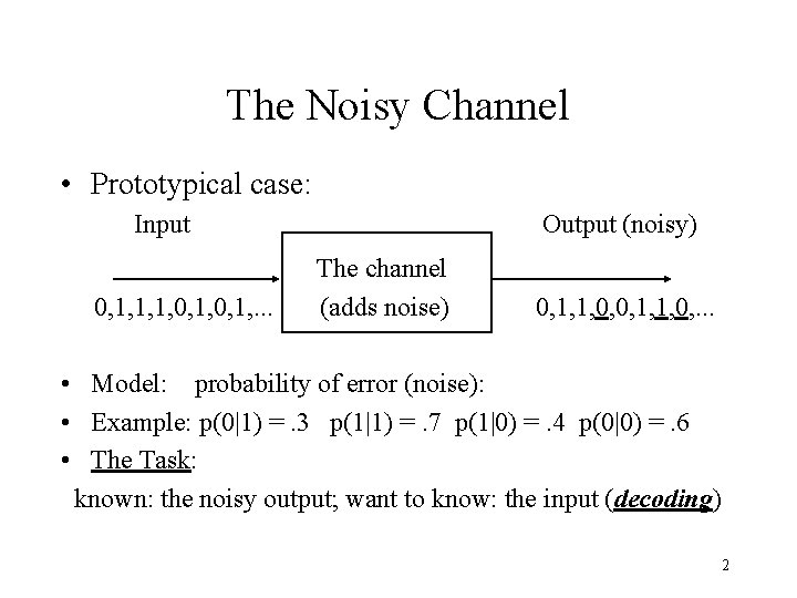 The Noisy Channel • Prototypical case: Input 0, 1, 1, 1, 0, 1, .