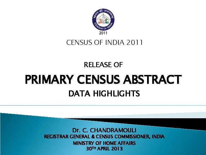 CENSUS OF INDIA 2011 RELEASE OF PRIMARY CENSUS ABSTRACT DATA HIGHLIGHTS Dr. C. CHANDRAMOULI