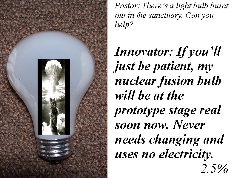 Pastor: There’s a light bulb burnt out in the sanctuary. Can you help? Innovator: Pastor: There’s a light bulb burnt out in the sanctuary. Can you help? Innovator: