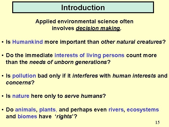 Introduction Applied environmental science often involves decision making. • Is Humankind more important than