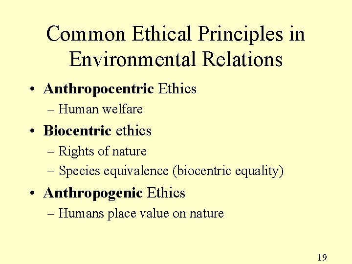 Common Ethical Principles in Environmental Relations • Anthropocentric Ethics – Human welfare • Biocentric