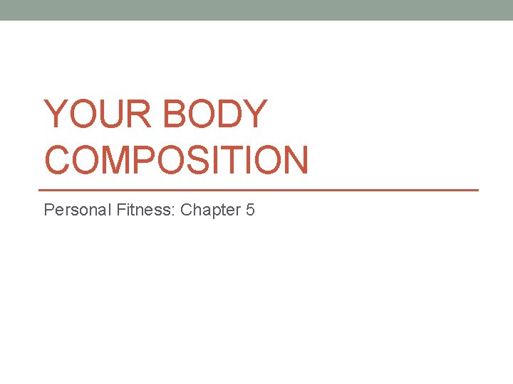 YOUR BODY COMPOSITION Personal Fitness: Chapter 5 