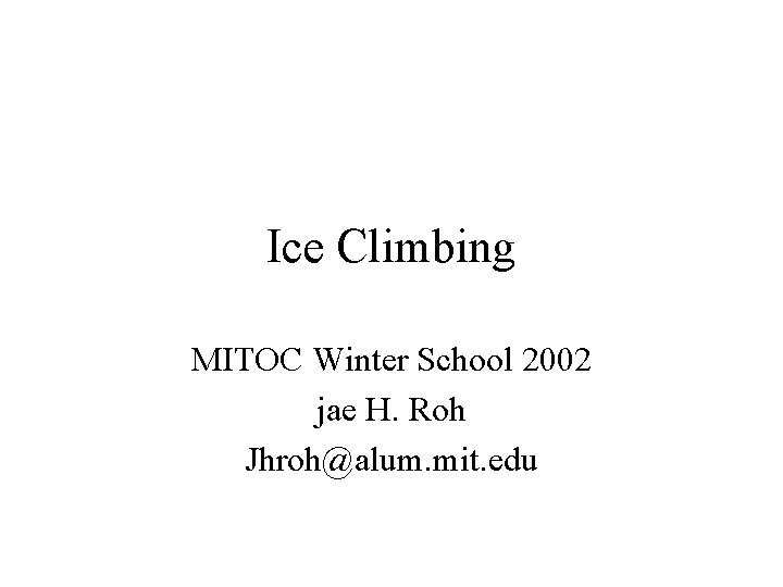 Ice Climbing MITOC Winter School 2002 jae H. Roh Jhroh@alum. mit. edu 