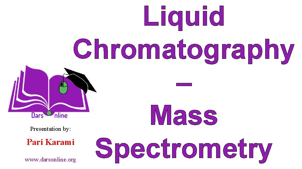 Presentation by: Liquid Chromatography – Mass Spectrometry Pari Karami www. darsonline. org 