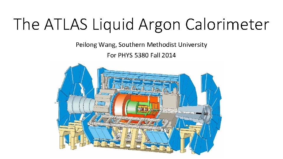The ATLAS Liquid Argon Calorimeter Peilong Wang, Southern Methodist University For PHYS 5380 Fall