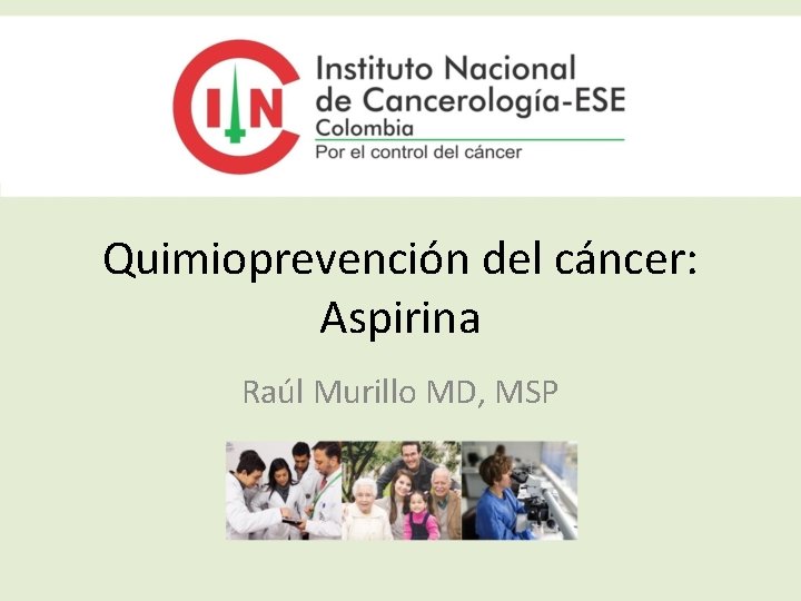 Quimioprevención del cáncer: Aspirina Raúl Murillo MD, MSP 