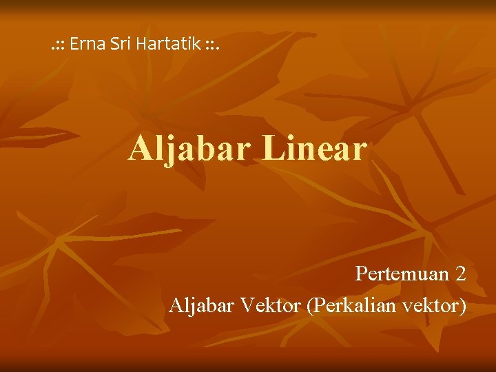 . : : Erna Sri Hartatik : : . Aljabar Linear Pertemuan 2 Aljabar