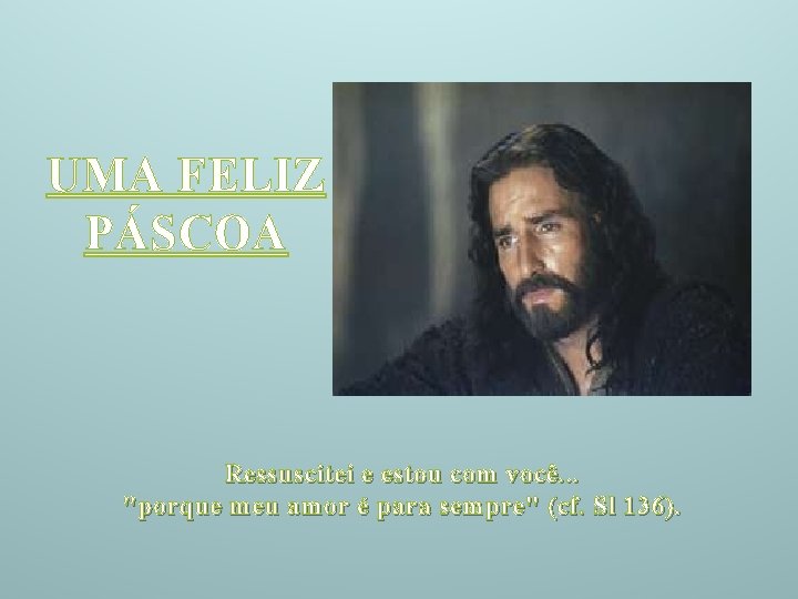 UMA FELIZ PÁSCOA Ressuscitei e estou com você. . . "porque meu amor é