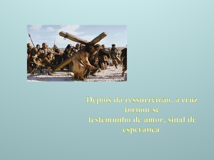 Depois da ressurreição, a cruz tornou-se testemunho de amor, sinal de esperança. 