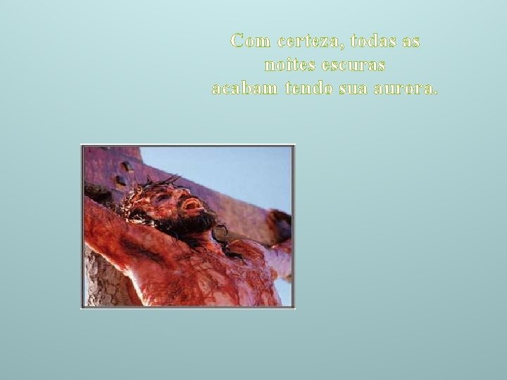 Com certeza, todas as noites escuras acabam tendo sua aurora. 