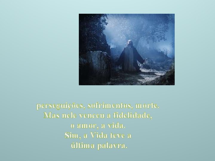 perseguições, sofrimentos, morte. Mas nele venceu a fidelidade, o amor, a vida. Sim, a