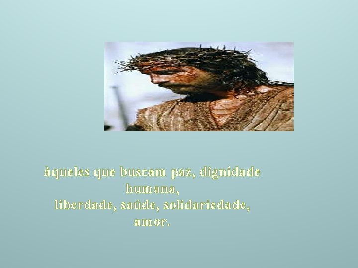 àqueles que buscam paz, dignidade humana, liberdade, saúde, solidariedade, amor. 