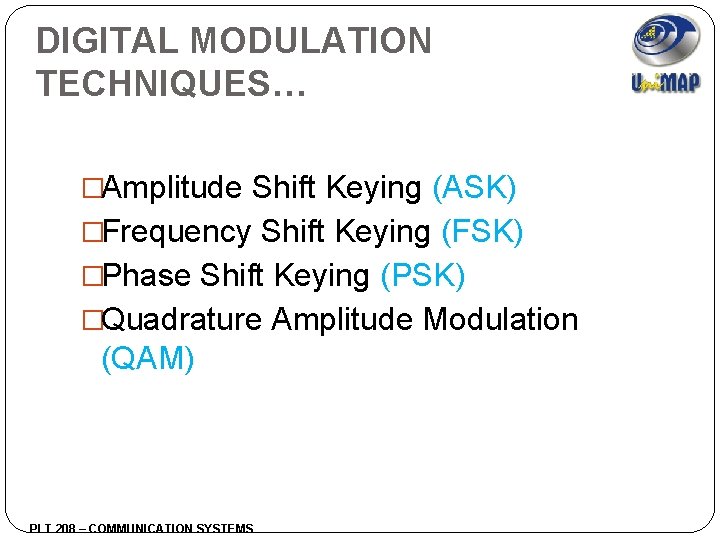 DIGITAL MODULATION TECHNIQUES… �Amplitude Shift Keying (ASK) �Frequency Shift Keying (FSK) �Phase Shift Keying