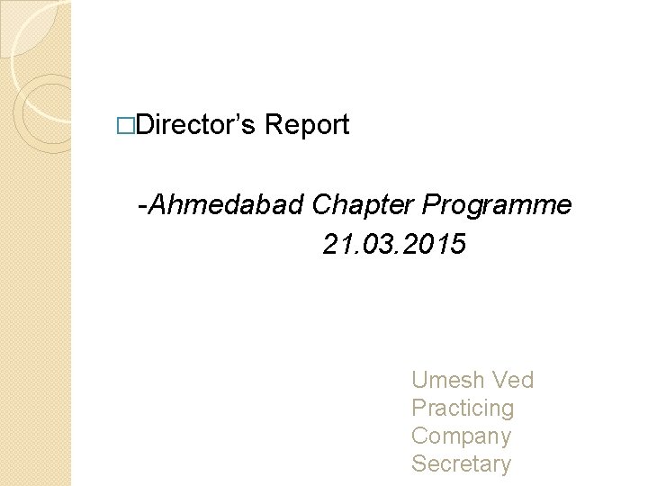 �Director’s Report -Ahmedabad Chapter Programme 21. 03. 2015 Umesh Ved Practicing Company Secretary 