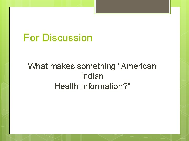 For Discussion What makes something “American Indian Health Information? ” 