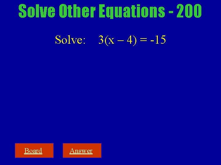 Solve Other Equations - 200 Solve: Board Answer 3(x – 4) = -15 