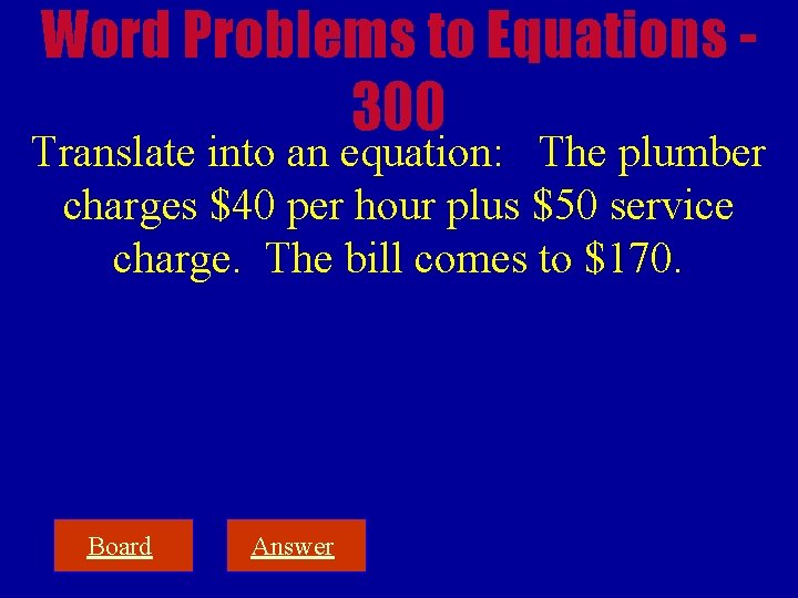 Word Problems to Equations 300 Translate into an equation: The plumber charges $40 per