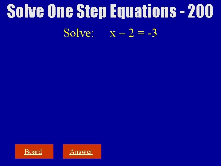Solve One Step Equations - 200 Solve: Board Answer x – 2 = -3