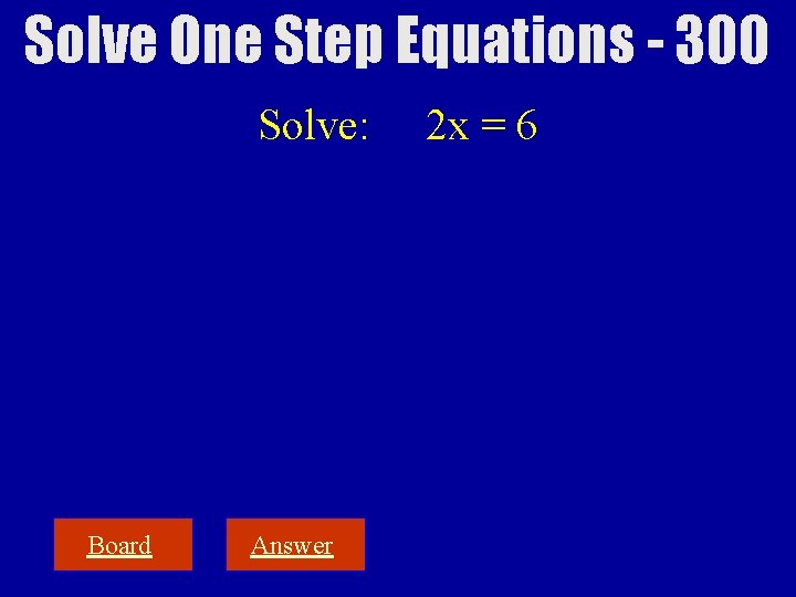 Solve One Step Equations - 300 Solve: Board Answer 2 x = 6 