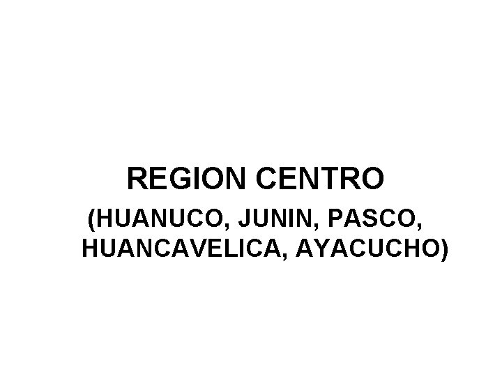 REGION CENTRO (HUANUCO, JUNIN, PASCO, HUANCAVELICA, AYACUCHO) 
