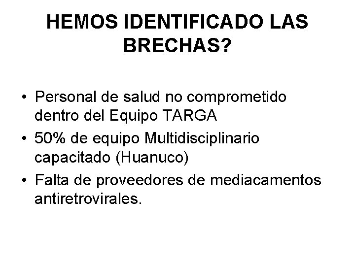 HEMOS IDENTIFICADO LAS BRECHAS? • Personal de salud no comprometido dentro del Equipo TARGA