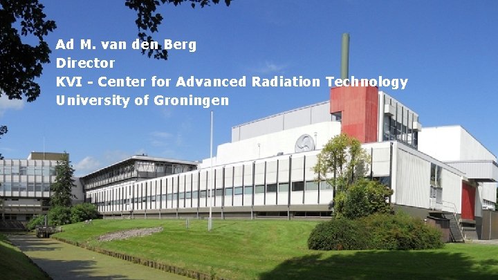 kvi - center for advanced radiation technology board Ad M. van den Berg Director