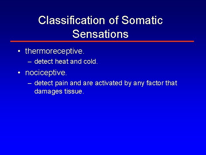 Classification of Somatic Sensations • thermoreceptive. – detect heat and cold. • nociceptive. –