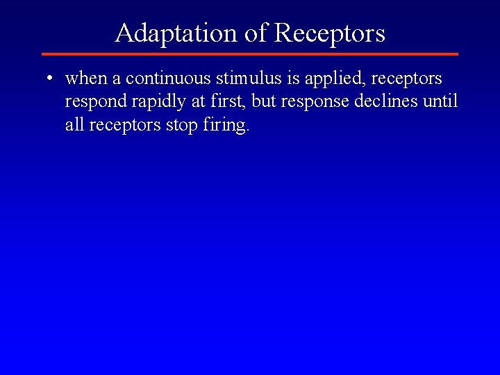Adaptation of Receptors • when a continuous stimulus is applied, receptors respond rapidly at