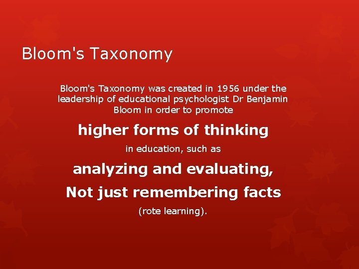 Bloom's Taxonomy was created in 1956 under the leadership of educational psychologist Dr Benjamin Bloom's Taxonomy was created in 1956 under the leadership of educational psychologist Dr Benjamin