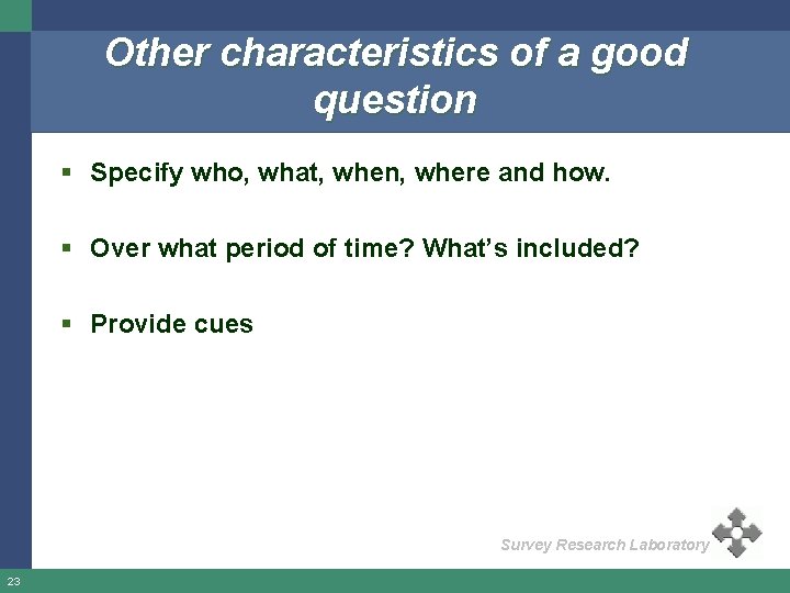 Other characteristics of a good question § Specify who, what, when, where and how.