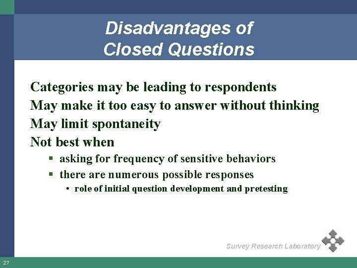 Disadvantages of Closed Questions Categories may be leading to respondents May make it too