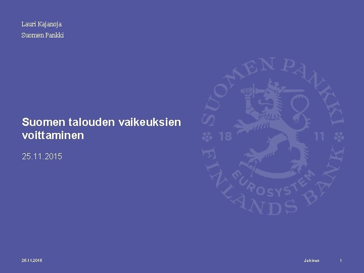 Lauri Kajanoja Suomen Pankki Suomen talouden vaikeuksien voittaminen 25. 11. 2015 Julkinen 1 