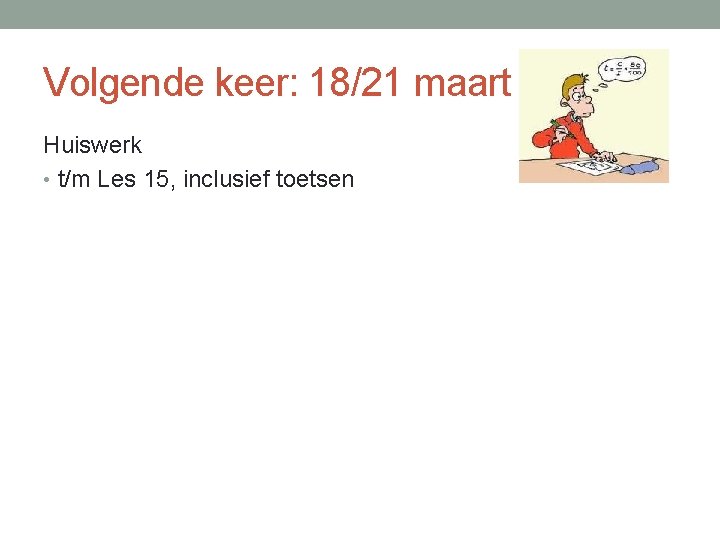 Volgende keer: 18/21 maart Huiswerk • t/m Les 15, inclusief toetsen 