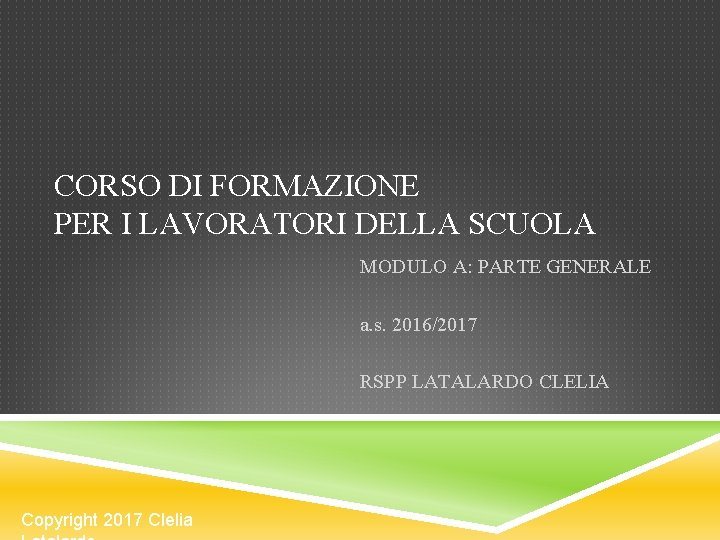 CORSO DI FORMAZIONE PER I LAVORATORI DELLA SCUOLA MODULO A: PARTE GENERALE a. s. CORSO DI FORMAZIONE PER I LAVORATORI DELLA SCUOLA MODULO A: PARTE GENERALE a. s.