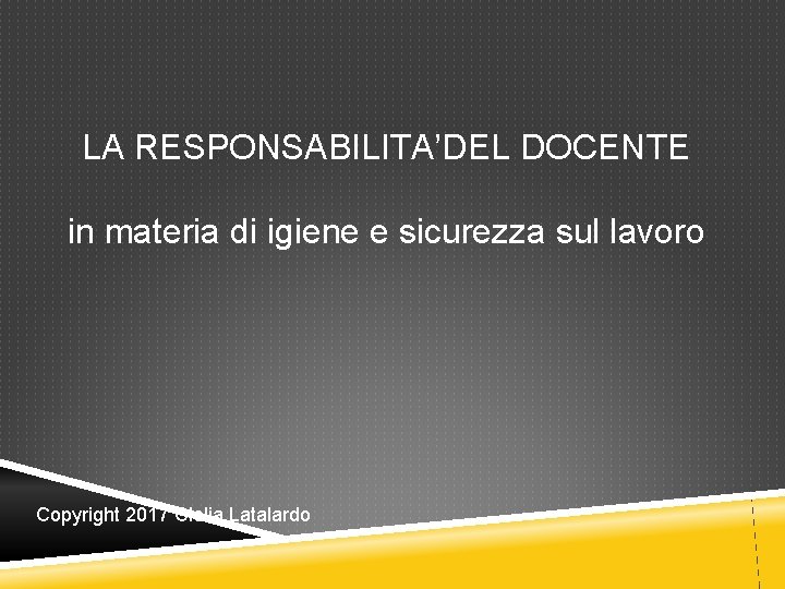 LA RESPONSABILITA’DEL DOCENTE in materia di igiene e sicurezza sul lavoro Copyright 2017 Clelia LA RESPONSABILITA’DEL DOCENTE in materia di igiene e sicurezza sul lavoro Copyright 2017 Clelia