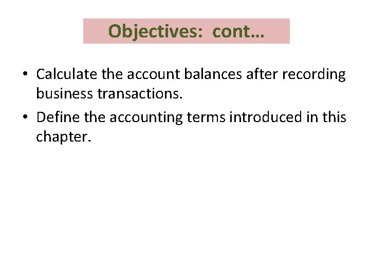 Objectives: cont… • Calculate the account balances after recording business transactions. • Define the