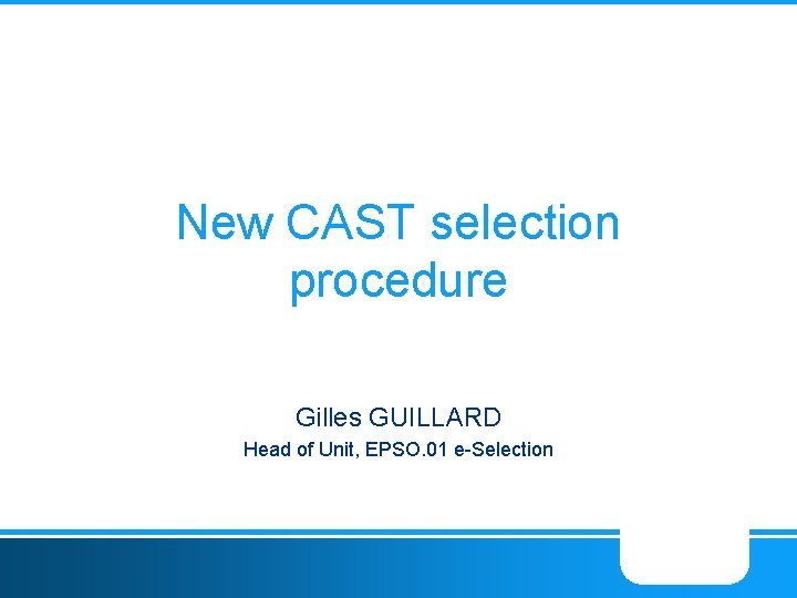 New CAST selection procedure Gilles GUILLARD Head of Unit, EPSO. 01 e-Selection 