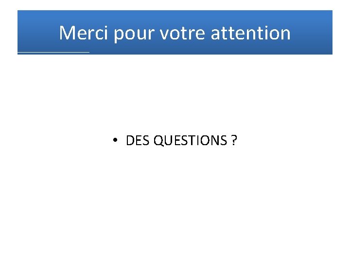 Merci pour votre attention • DES QUESTIONS ? 